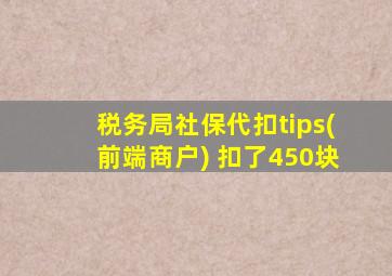 税务局社保代扣tips(前端商户) 扣了450块